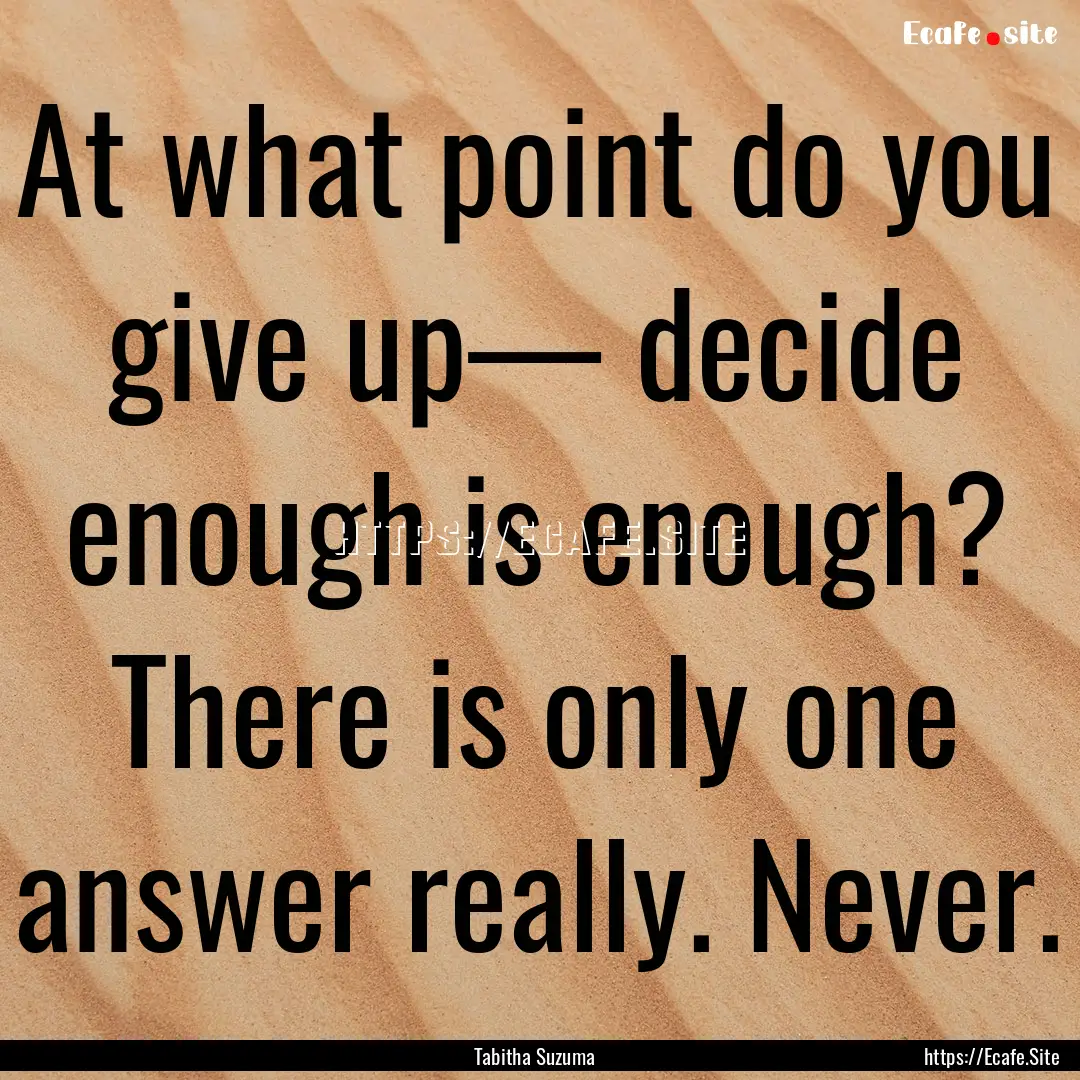 At what point do you give up— decide enough.... : Quote by Tabitha Suzuma