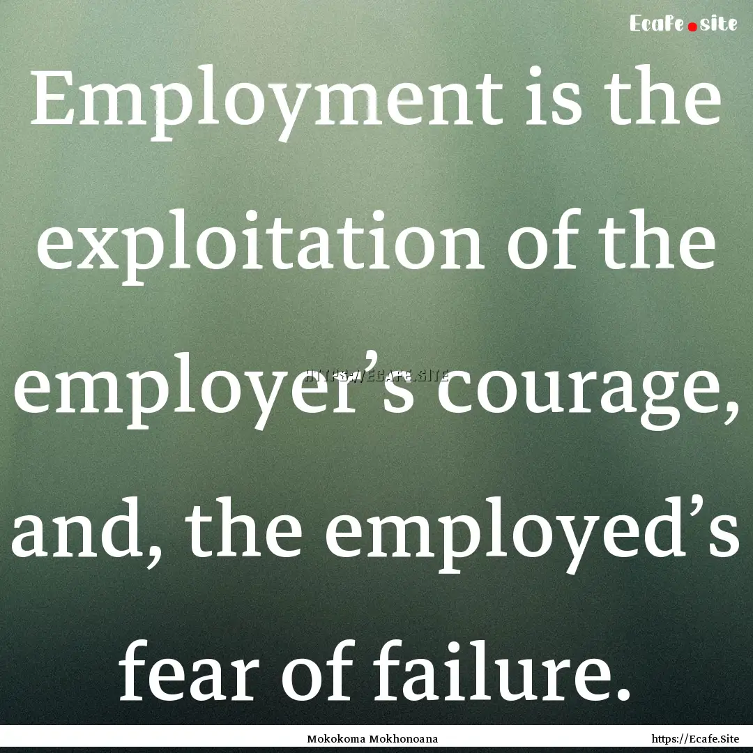 Employment is the exploitation of the employer’s.... : Quote by Mokokoma Mokhonoana