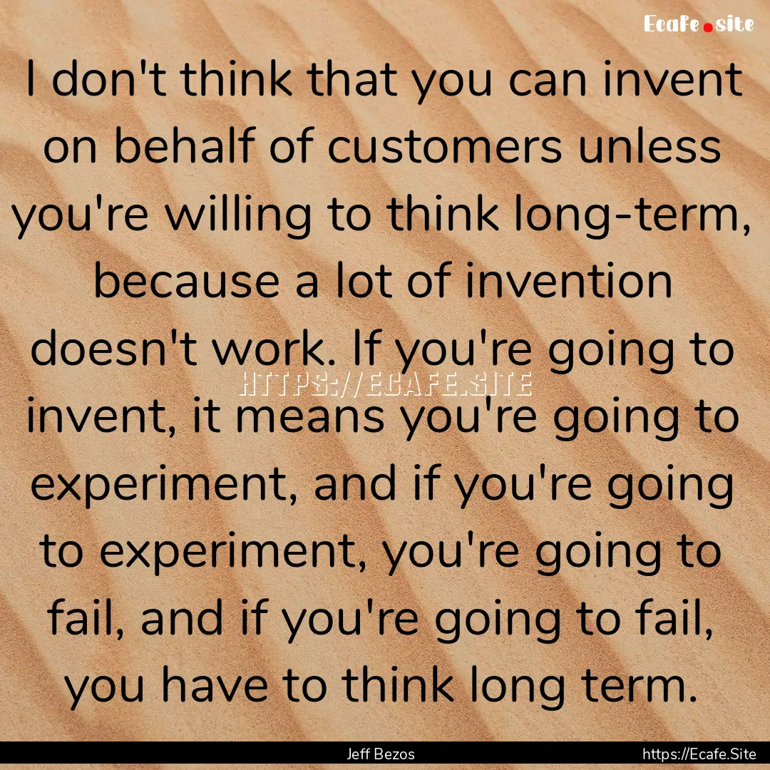 I don't think that you can invent on behalf.... : Quote by Jeff Bezos