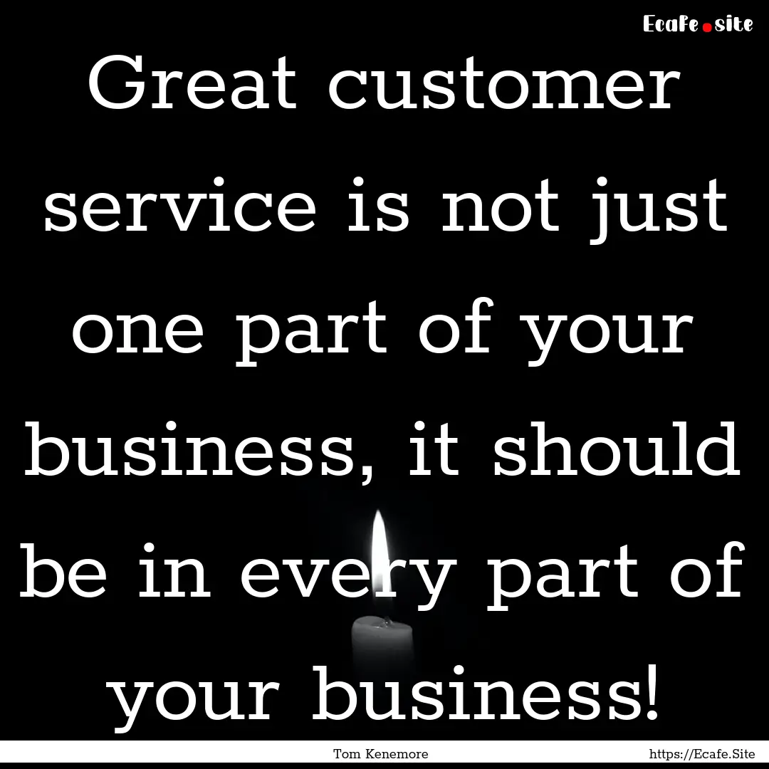 Great customer service is not just one part.... : Quote by Tom Kenemore