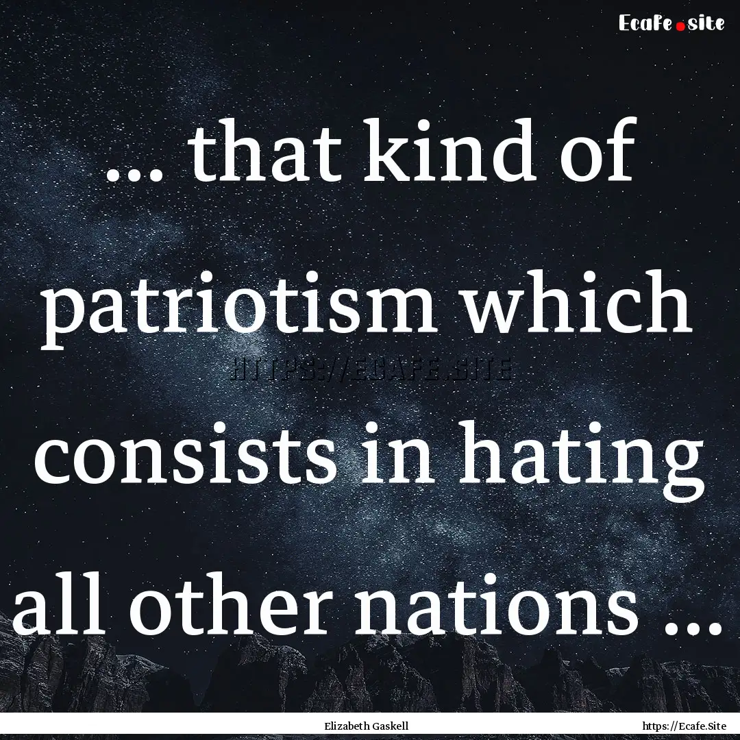 ... that kind of patriotism which consists.... : Quote by Elizabeth Gaskell