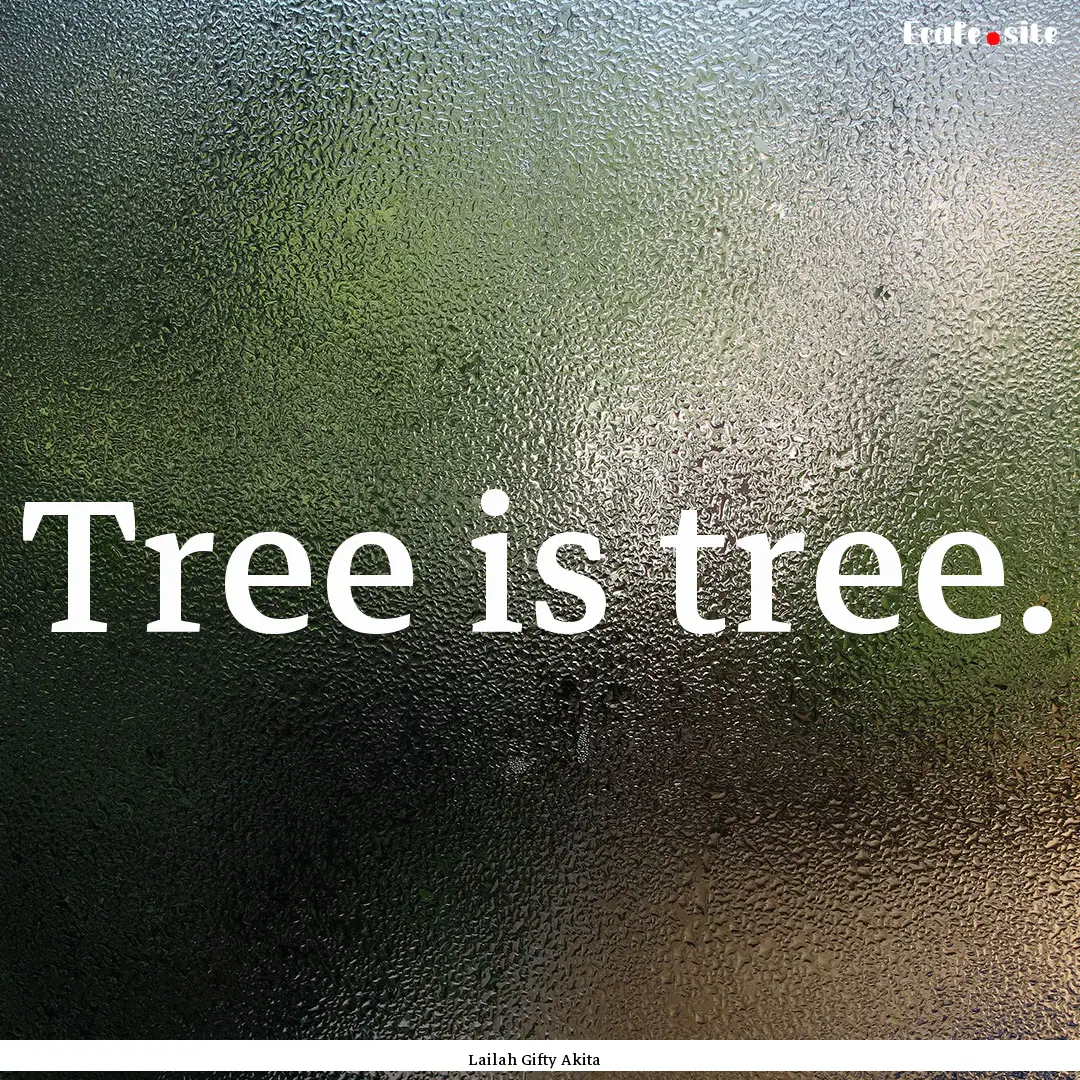 Tree is tree. : Quote by Lailah Gifty Akita