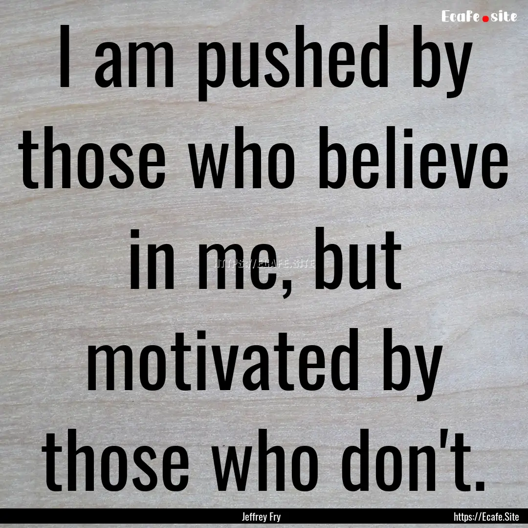 I am pushed by those who believe in me, but.... : Quote by Jeffrey Fry