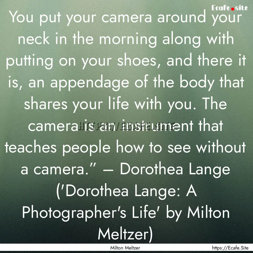 You put your camera around your neck in the.... : Quote by Milton Meltzer