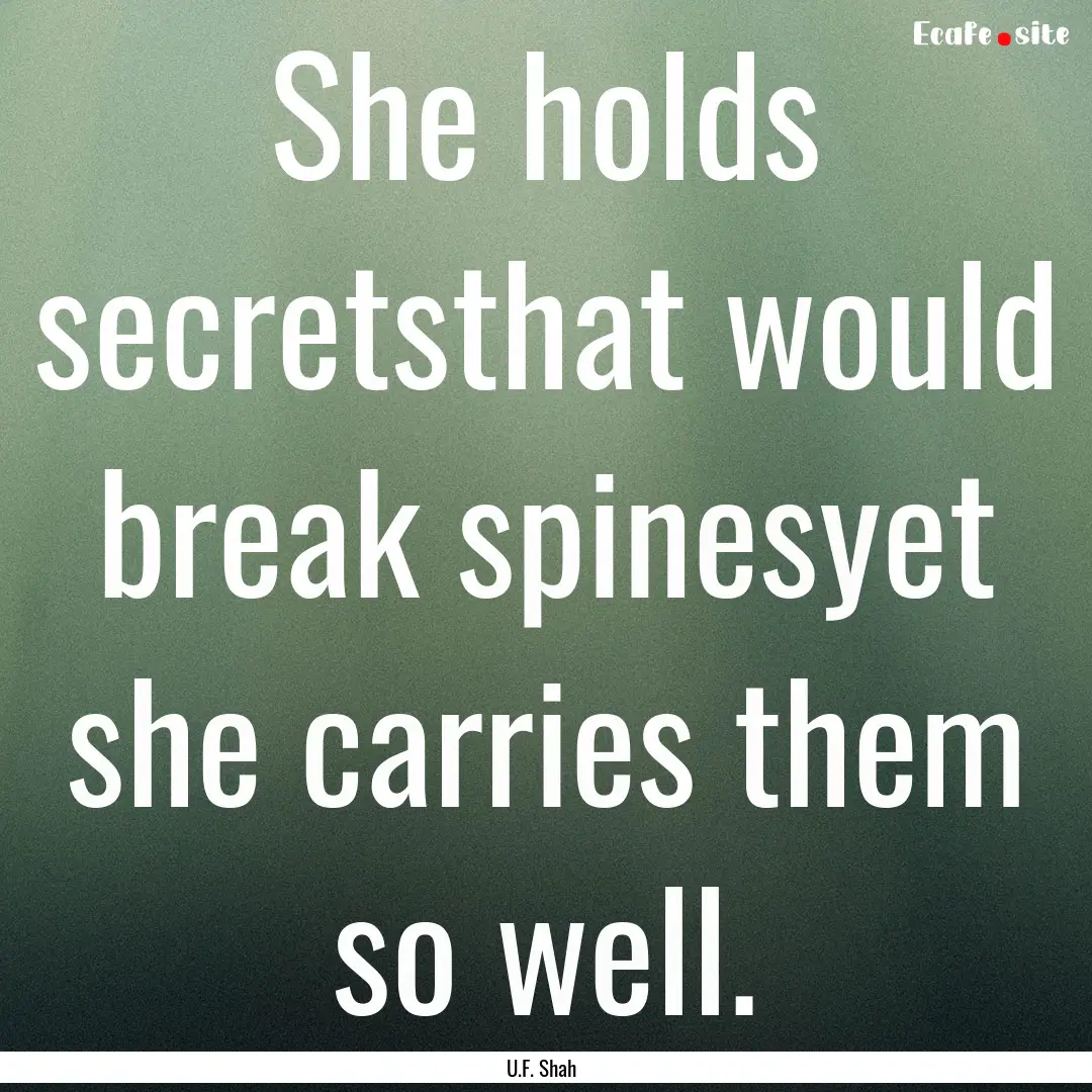 She holds secretsthat would break spinesyet.... : Quote by U.F. Shah