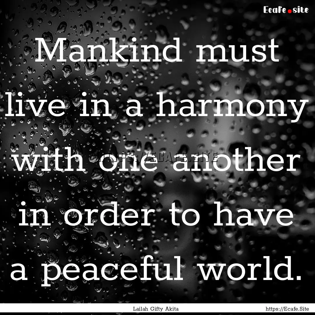 Mankind must live in a harmony with one another.... : Quote by Lailah Gifty Akita