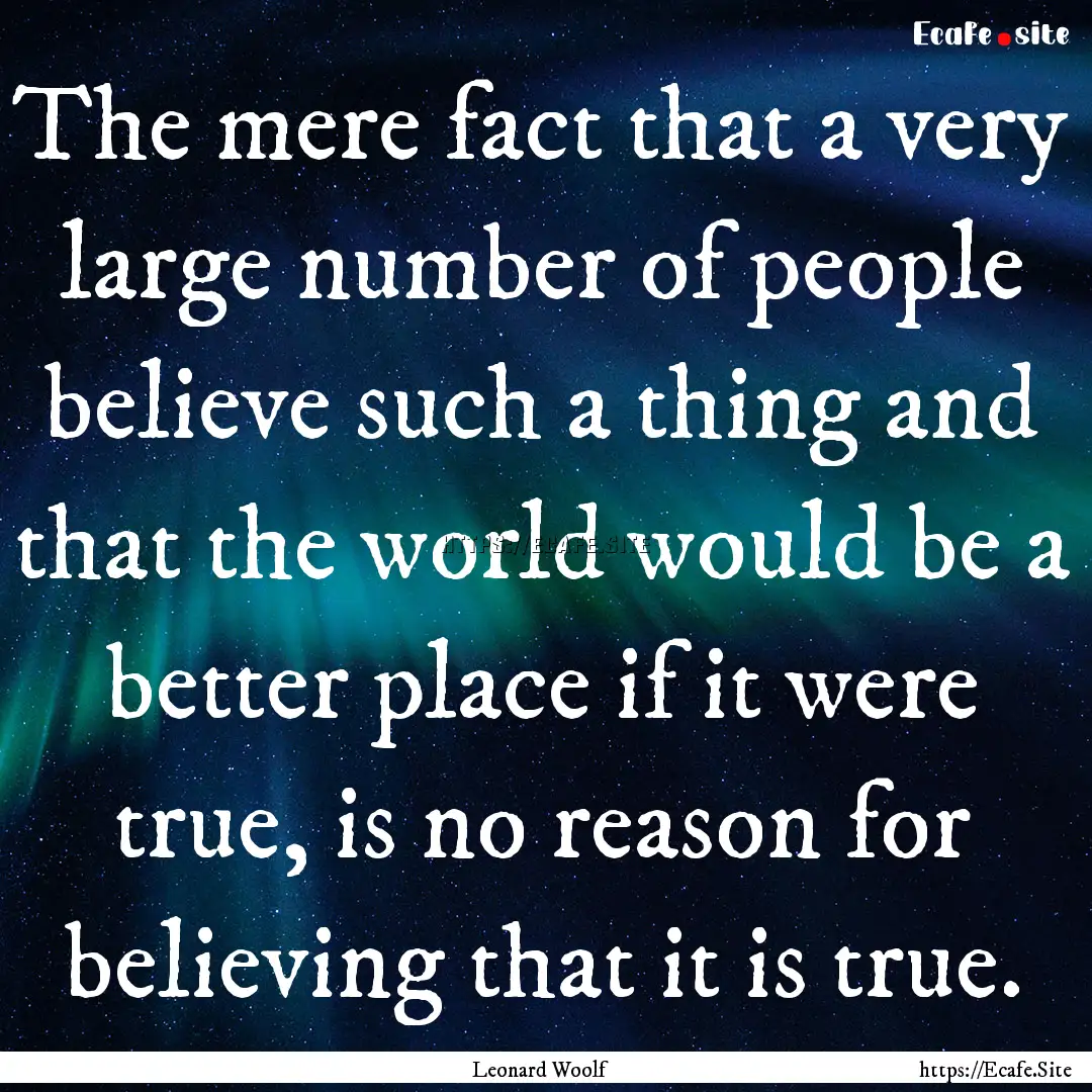 The mere fact that a very large number of.... : Quote by Leonard Woolf