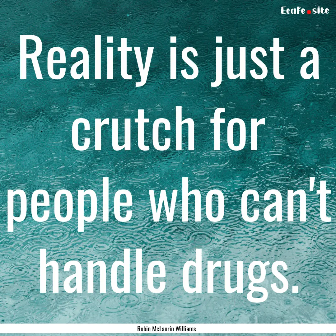 Reality is just a crutch for people who can't.... : Quote by Robin McLaurin Williams