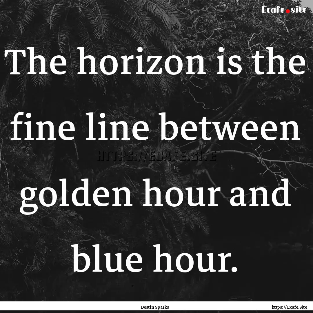 The horizon is the fine line between golden.... : Quote by Destin Sparks