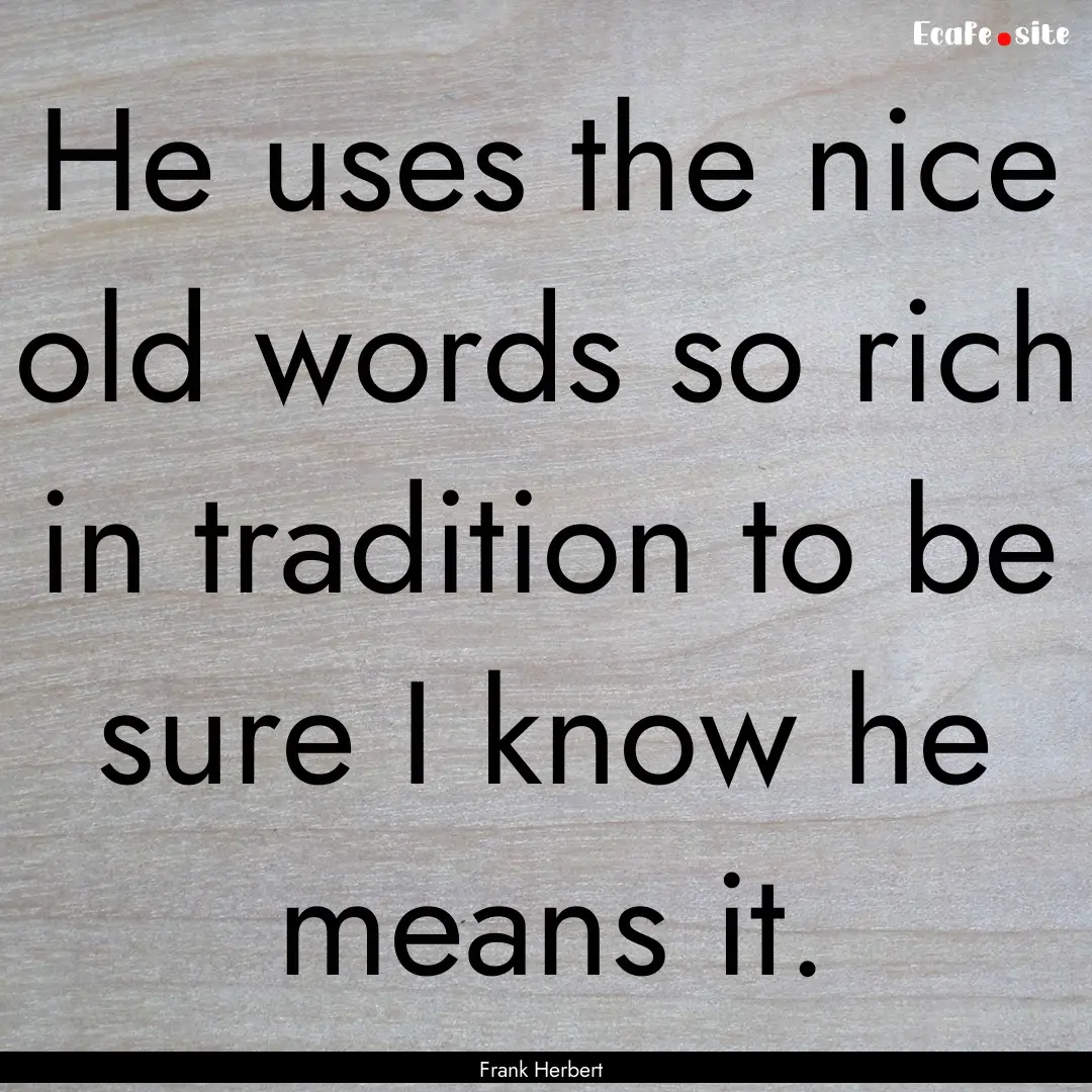 He uses the nice old words so rich in tradition.... : Quote by Frank Herbert