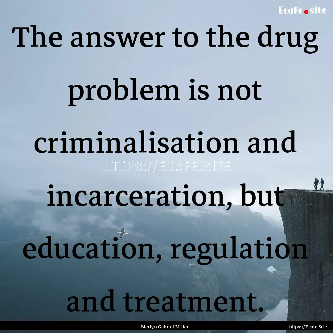 The answer to the drug problem is not criminalisation.... : Quote by Merlyn Gabriel Miller