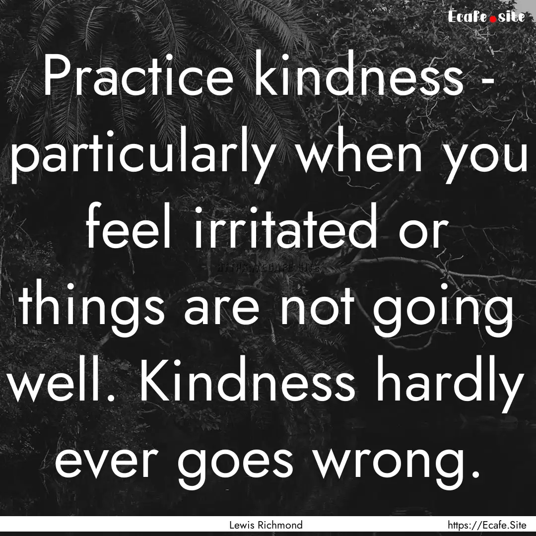 Practice kindness - particularly when you.... : Quote by Lewis Richmond