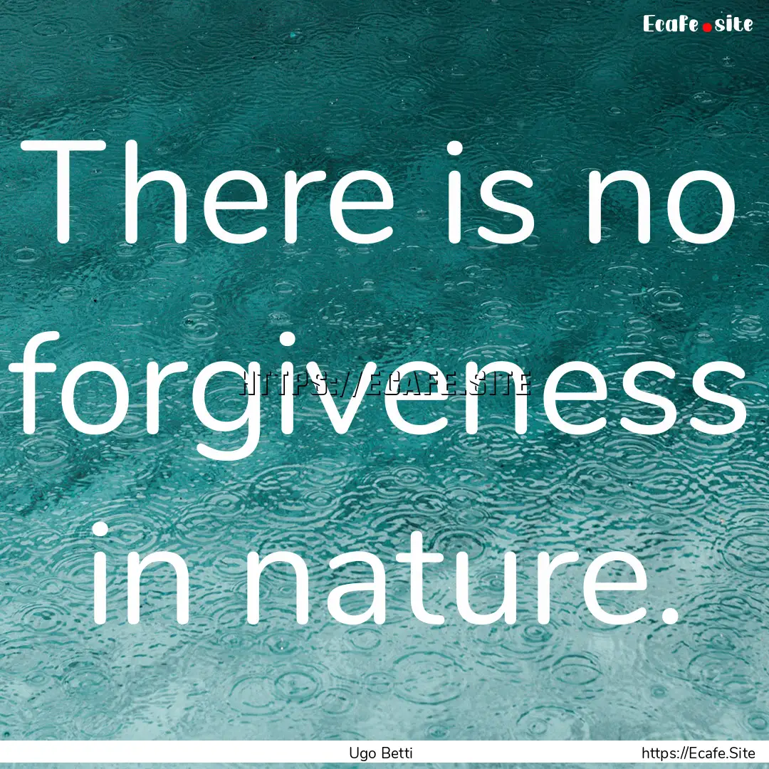 There is no forgiveness in nature. : Quote by Ugo Betti