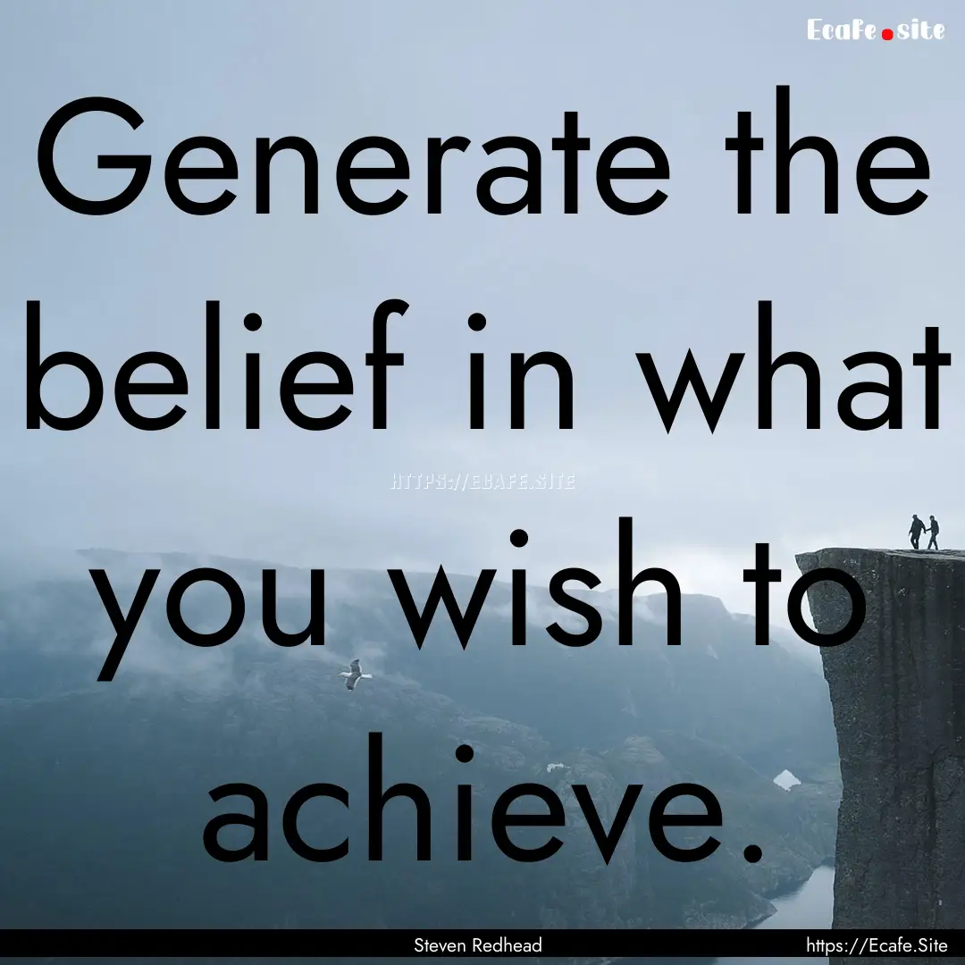 Generate the belief in what you wish to achieve..... : Quote by Steven Redhead