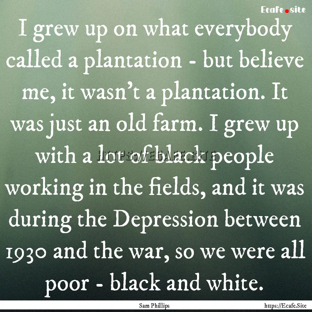 I grew up on what everybody called a plantation.... : Quote by Sam Phillips