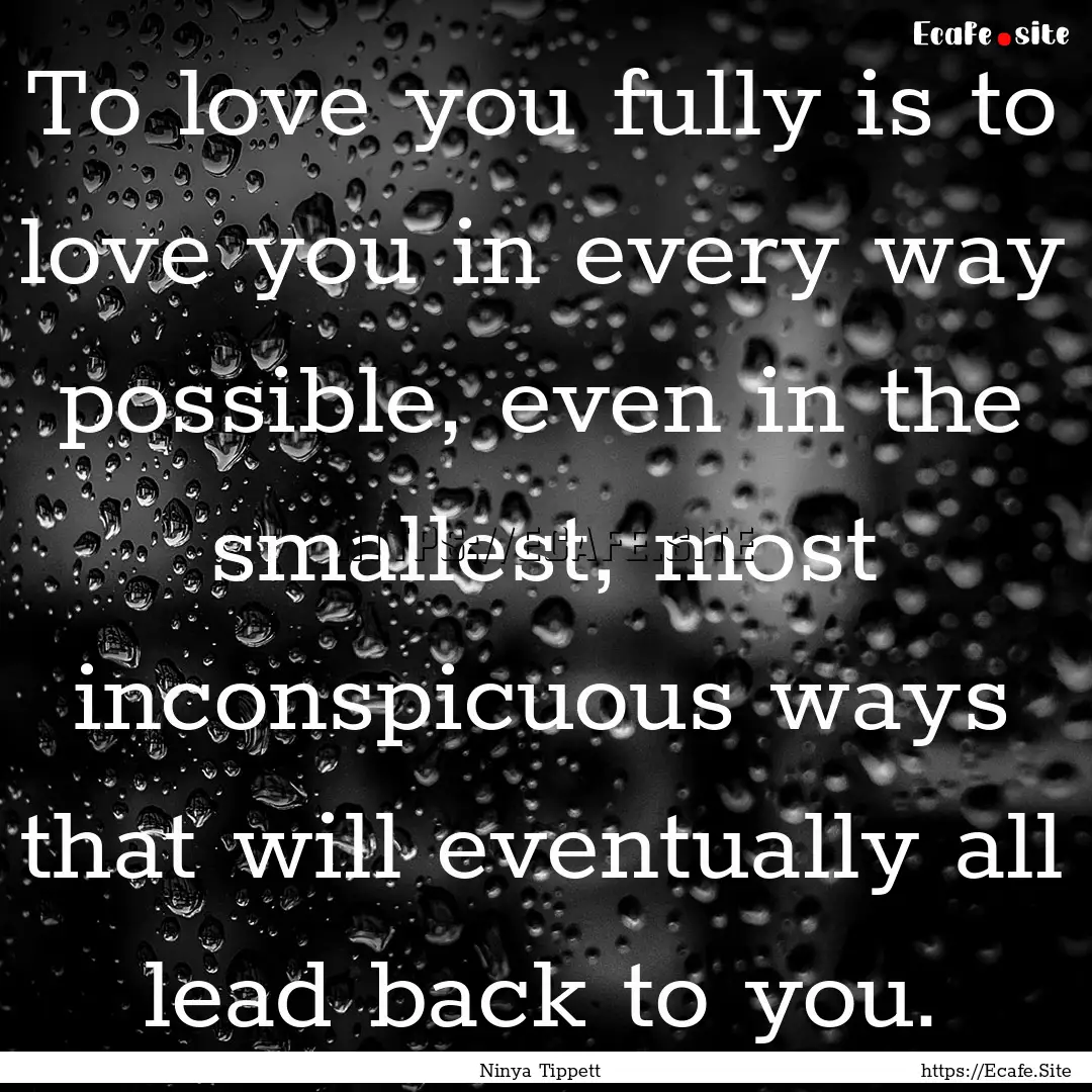 To love you fully is to love you in every.... : Quote by Ninya Tippett