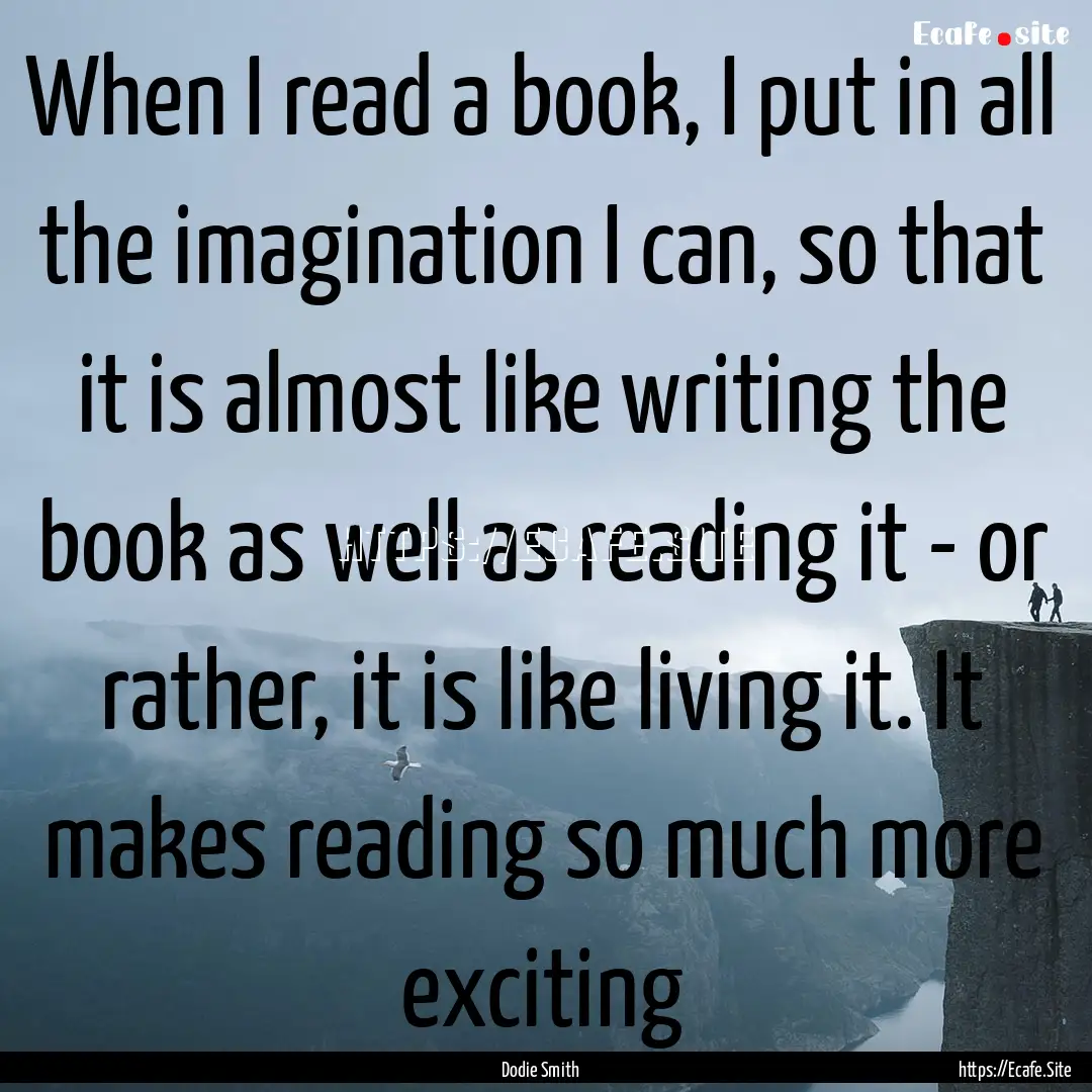 When I read a book, I put in all the imagination.... : Quote by Dodie Smith