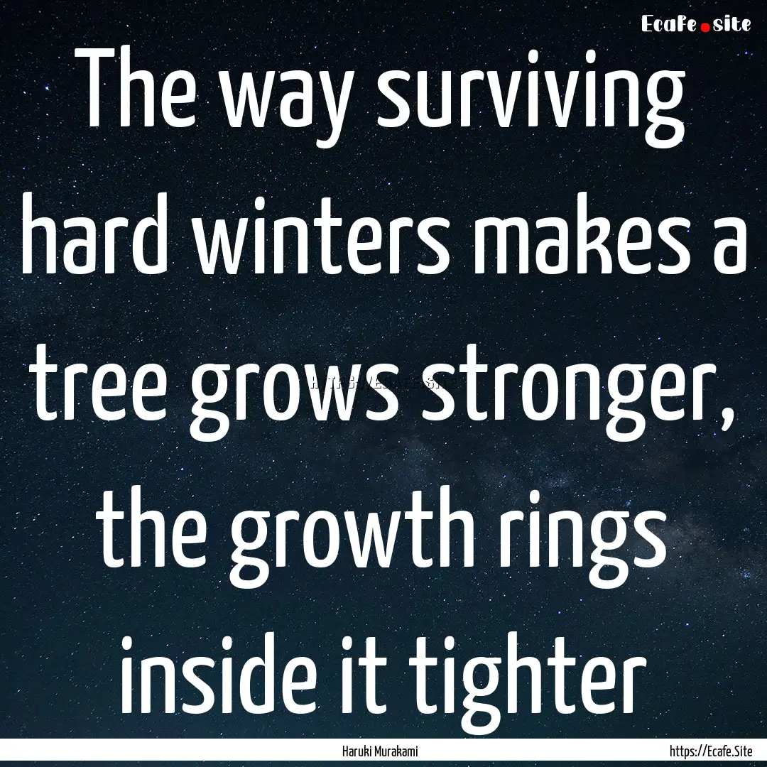 The way surviving hard winters makes a tree.... : Quote by Haruki Murakami