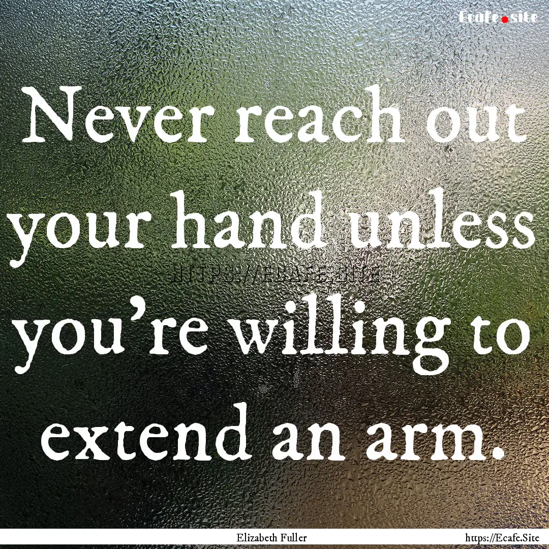 Never reach out your hand unless you're willing.... : Quote by Elizabeth Fuller