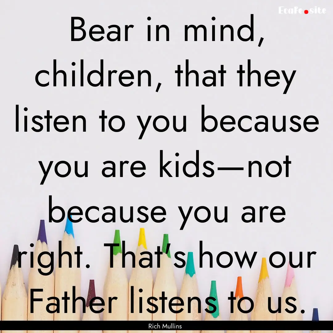 Bear in mind, children, that they listen.... : Quote by Rich Mullins