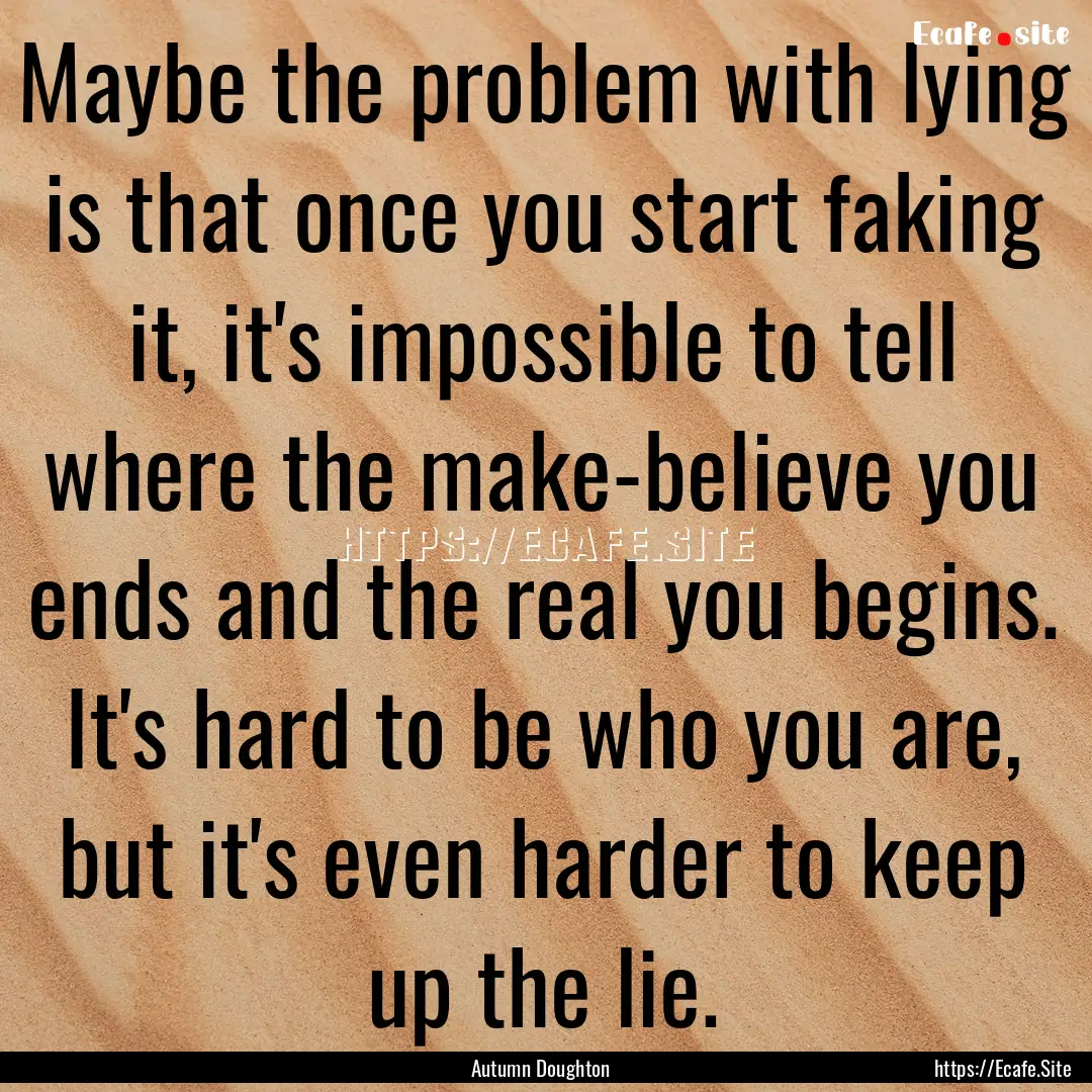 Maybe the problem with lying is that once.... : Quote by Autumn Doughton