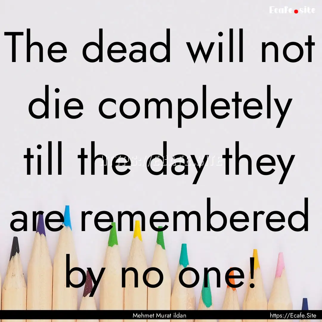 The dead will not die completely till the.... : Quote by Mehmet Murat ildan