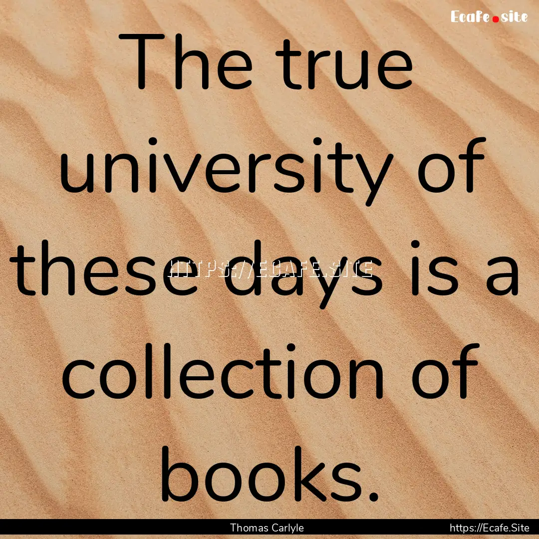 The true university of these days is a collection.... : Quote by Thomas Carlyle