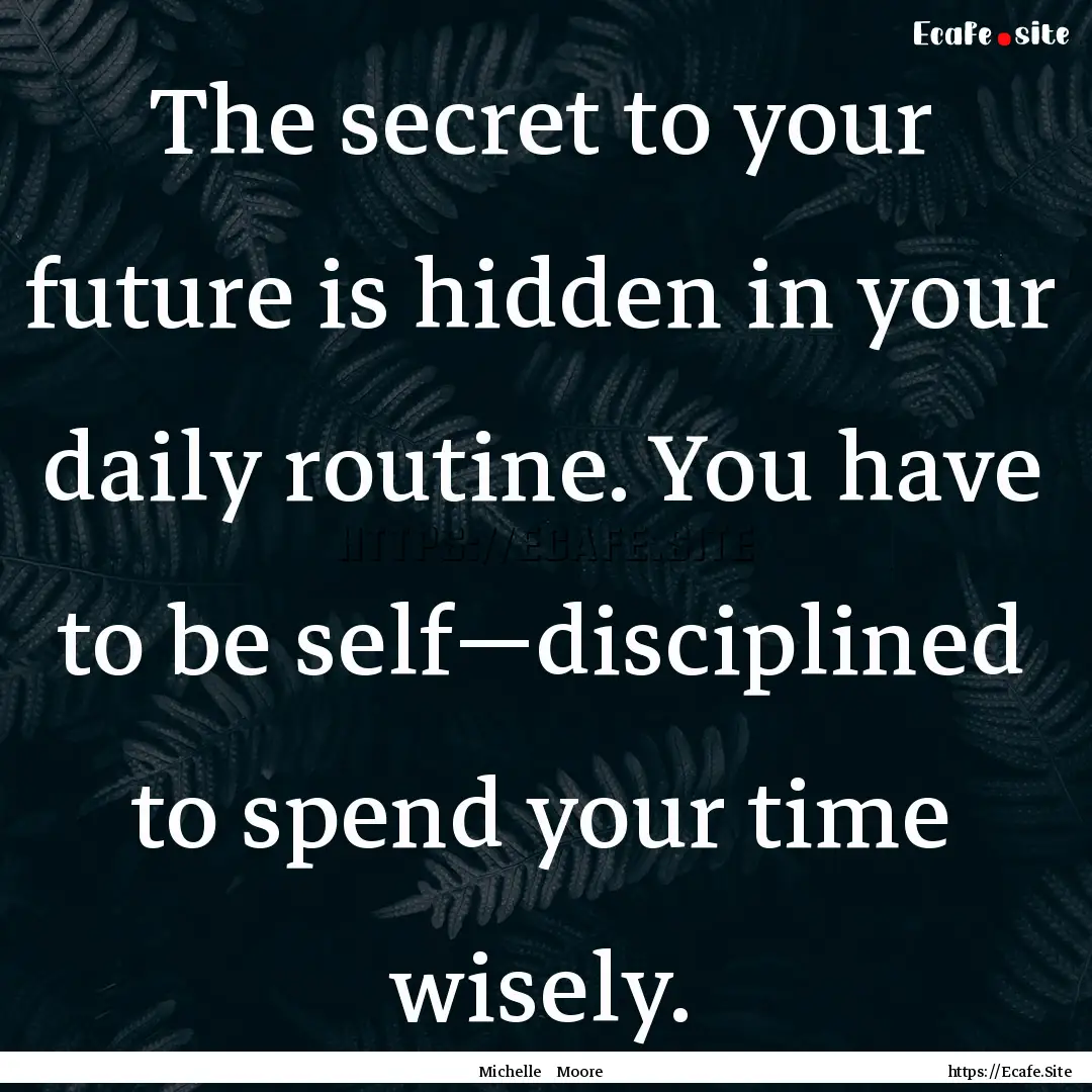 The secret to your future is hidden in your.... : Quote by Michelle Moore