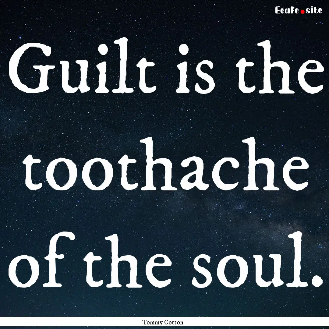 Guilt is the toothache of the soul. : Quote by Tommy Cotton