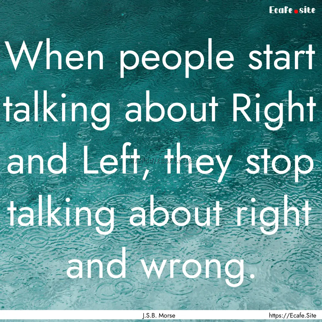 When people start talking about Right and.... : Quote by J.S.B. Morse