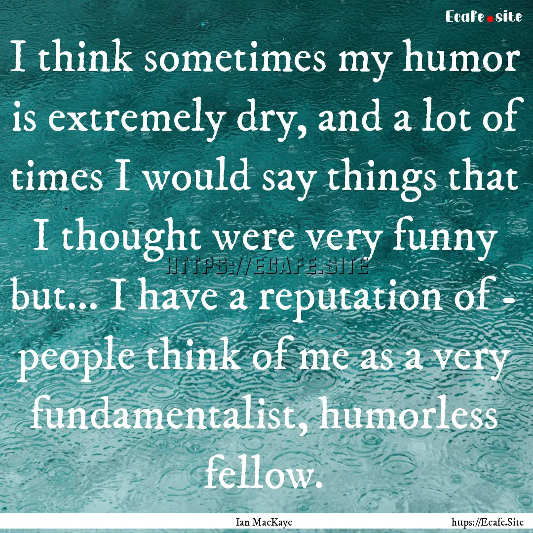 I think sometimes my humor is extremely dry,.... : Quote by Ian MacKaye