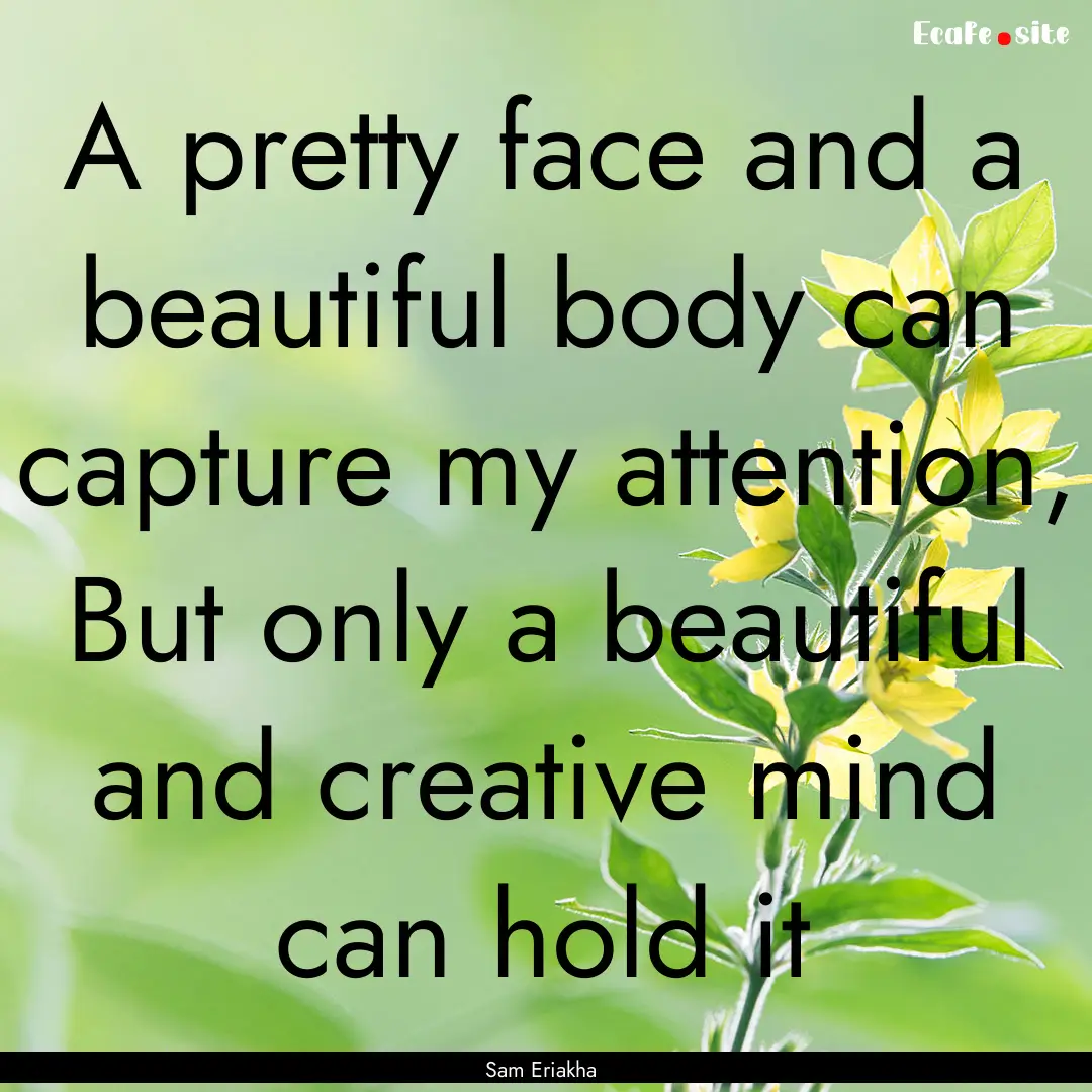 A pretty face and a beautiful body can capture.... : Quote by Sam Eriakha