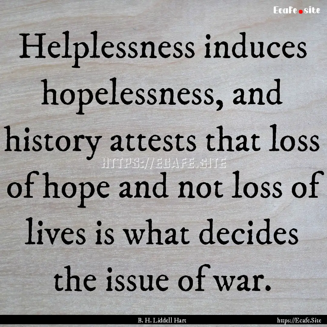 Helplessness induces hopelessness, and history.... : Quote by B. H. Liddell Hart