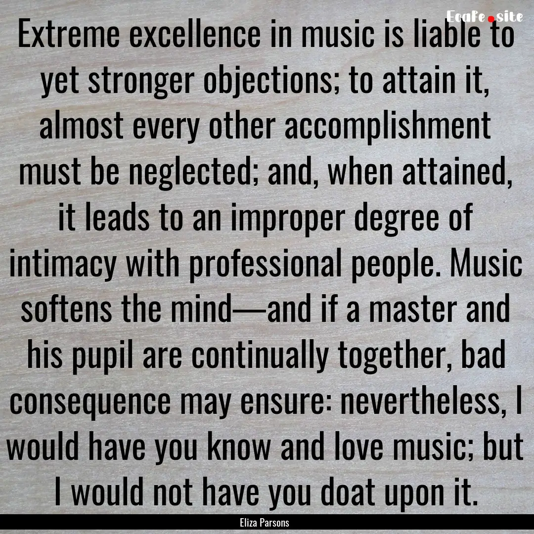 Extreme excellence in music is liable to.... : Quote by Eliza Parsons