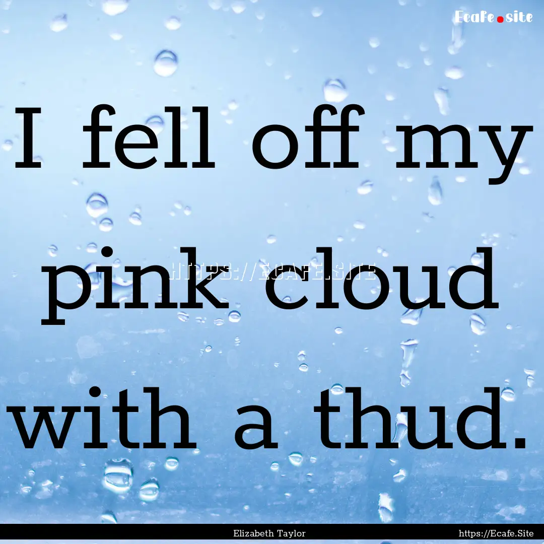 I fell off my pink cloud with a thud. : Quote by Elizabeth Taylor