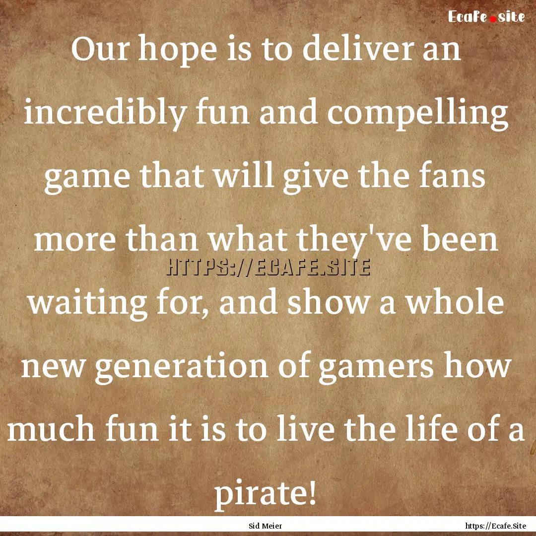 Our hope is to deliver an incredibly fun.... : Quote by Sid Meier