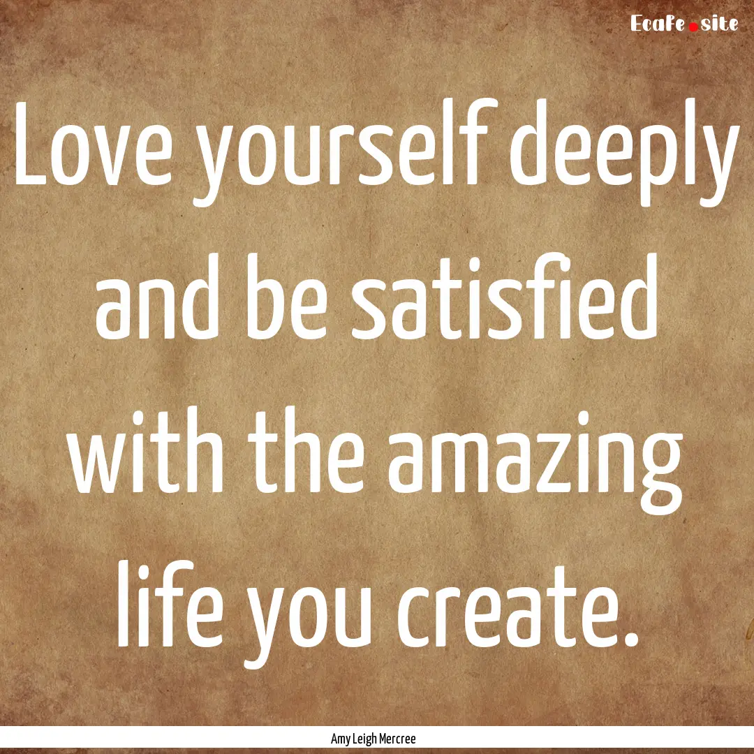 Love yourself deeply and be satisfied with.... : Quote by Amy Leigh Mercree