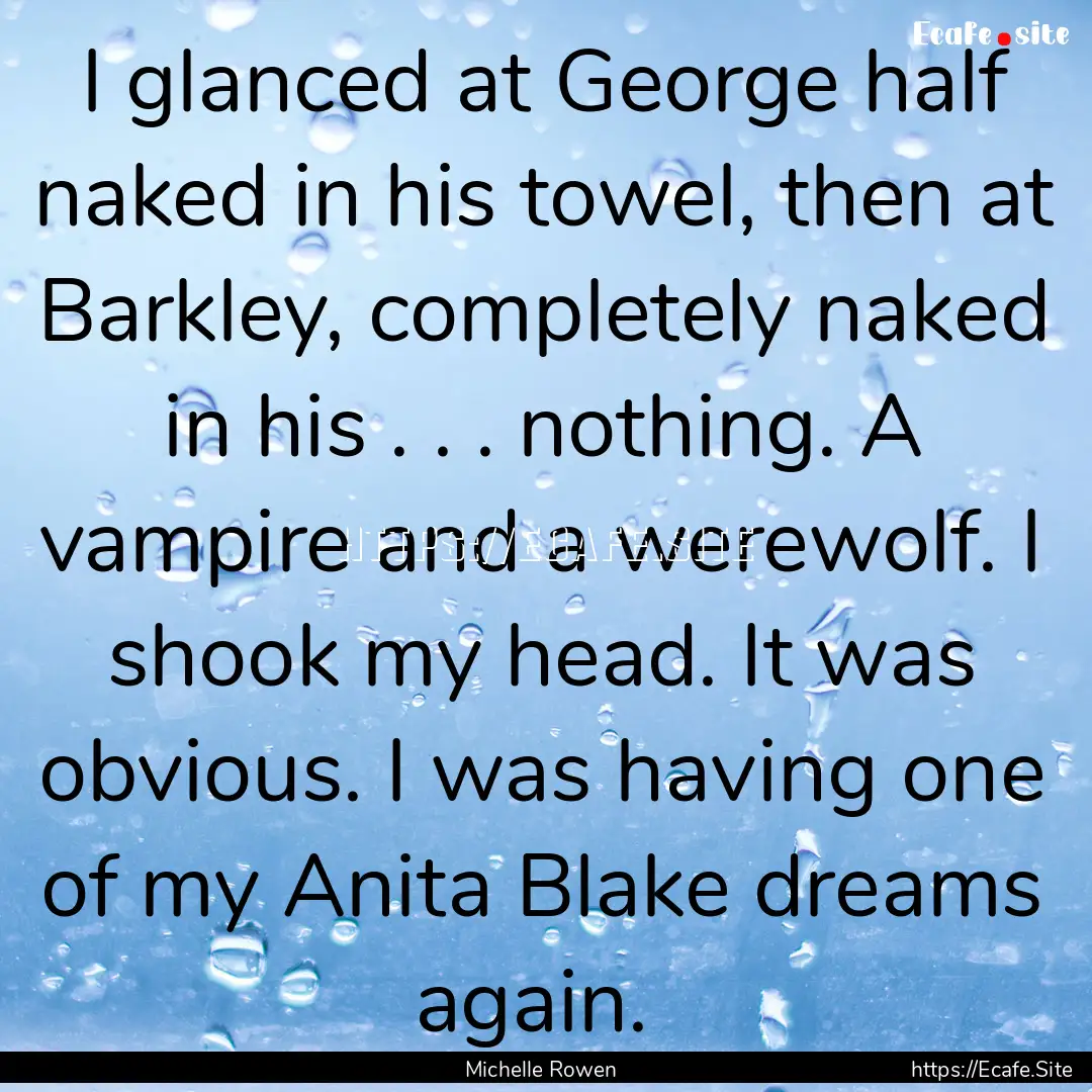 I glanced at George half naked in his towel,.... : Quote by Michelle Rowen