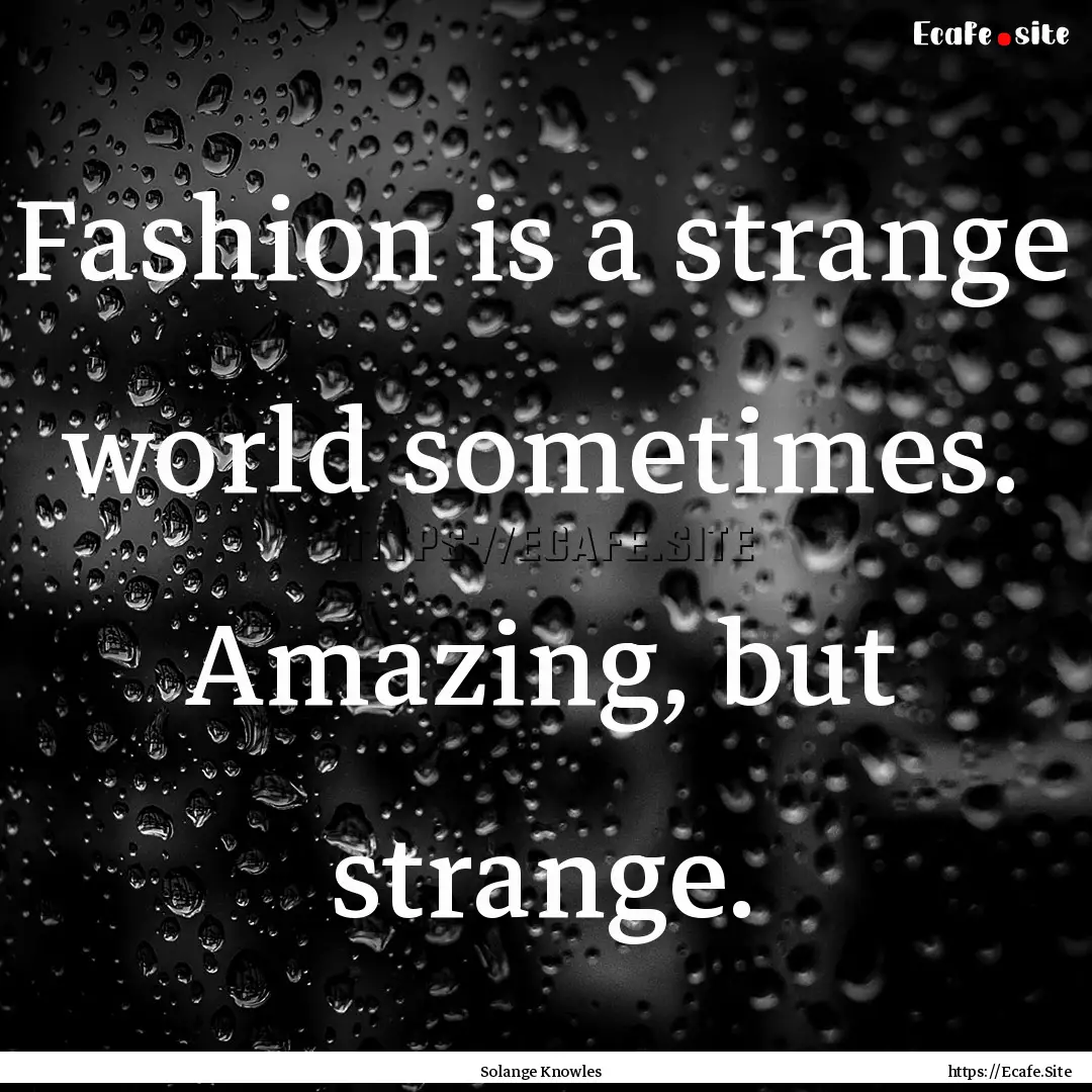 Fashion is a strange world sometimes. Amazing,.... : Quote by Solange Knowles