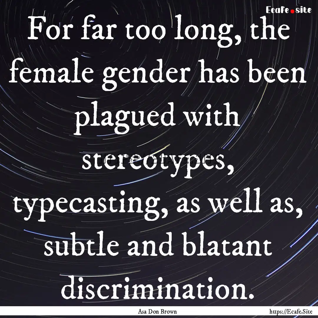 For far too long, the female gender has been.... : Quote by Asa Don Brown