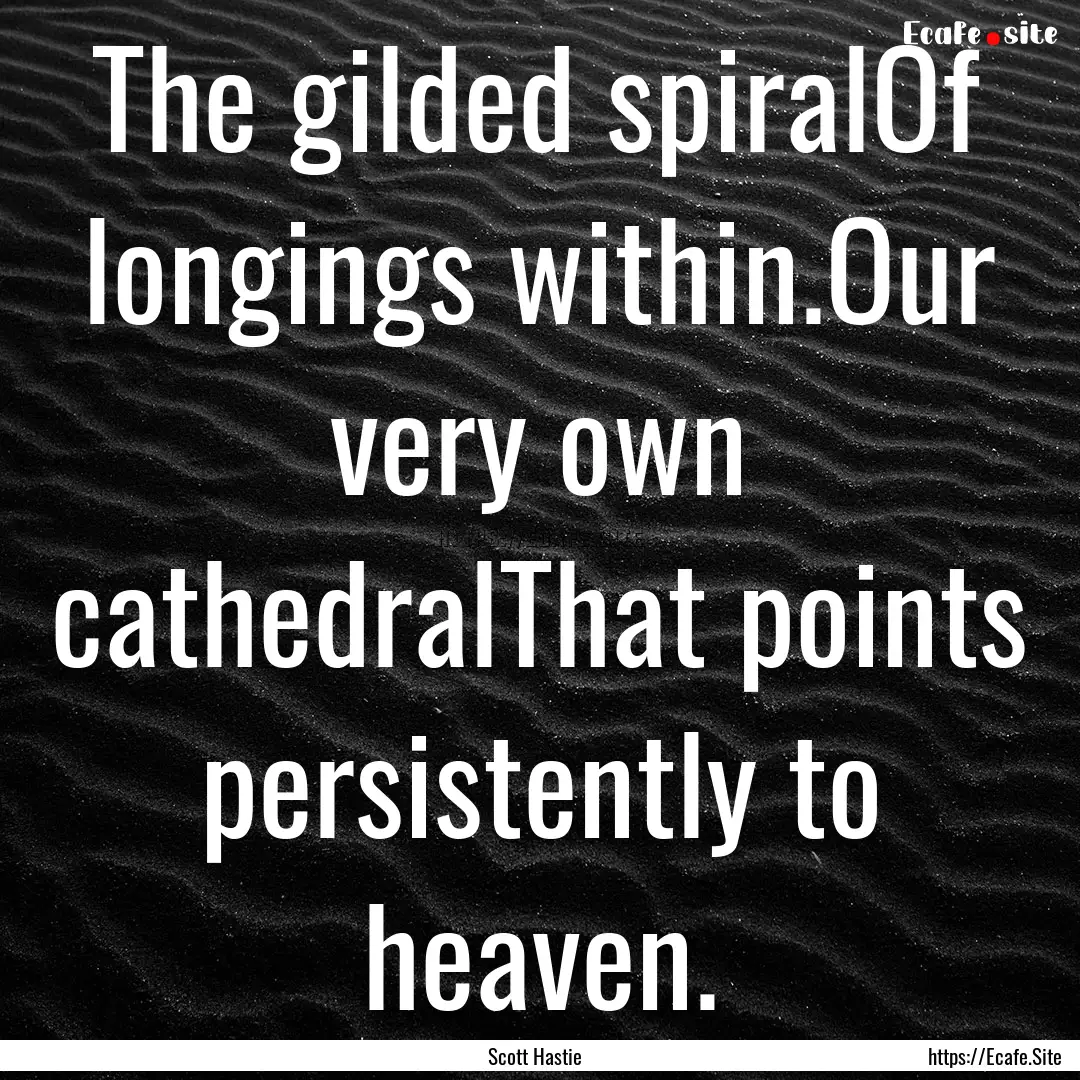 The gilded spiralOf longings within.Our very.... : Quote by Scott Hastie