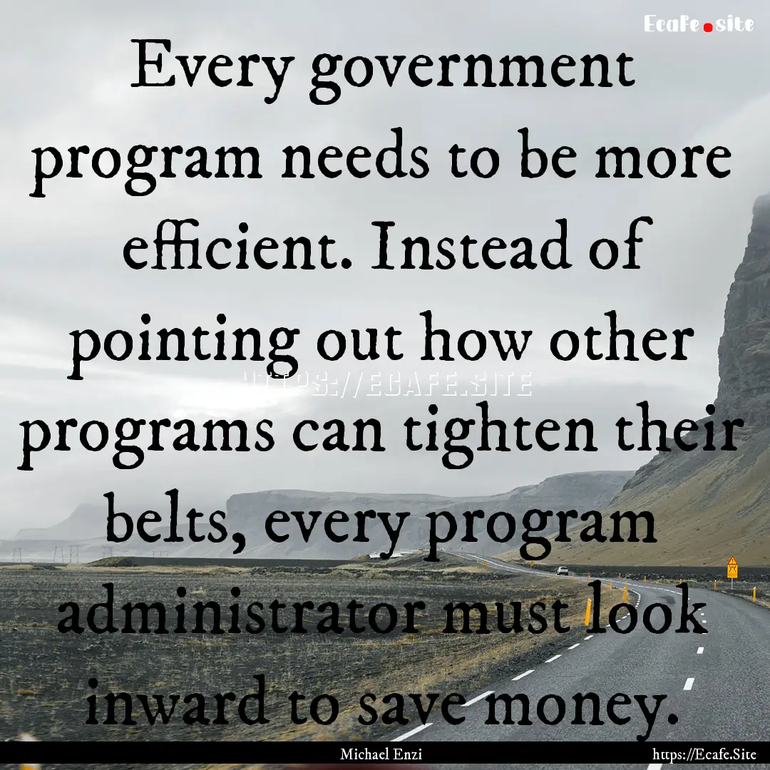 Every government program needs to be more.... : Quote by Michael Enzi