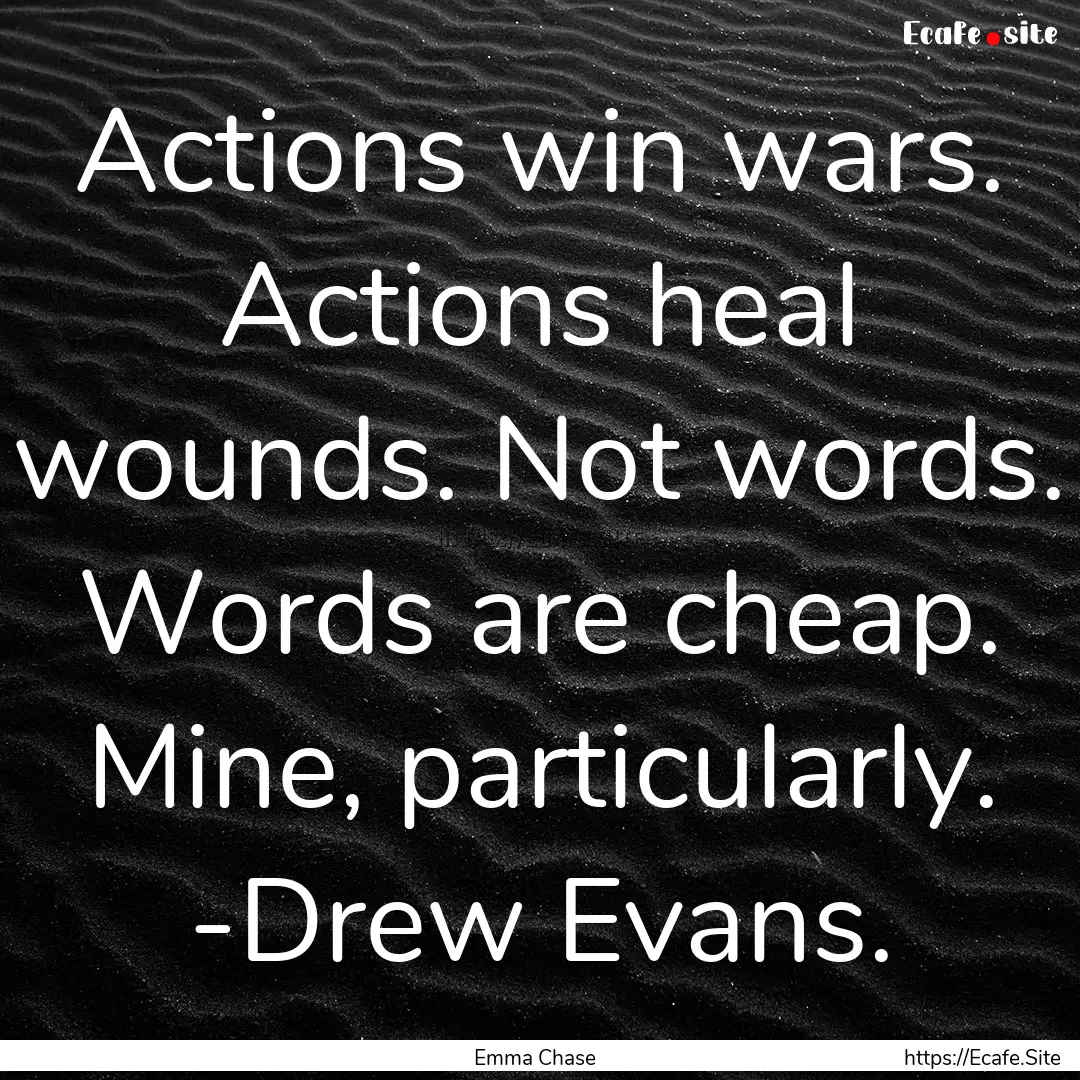 Actions win wars. Actions heal wounds. Not.... : Quote by Emma Chase