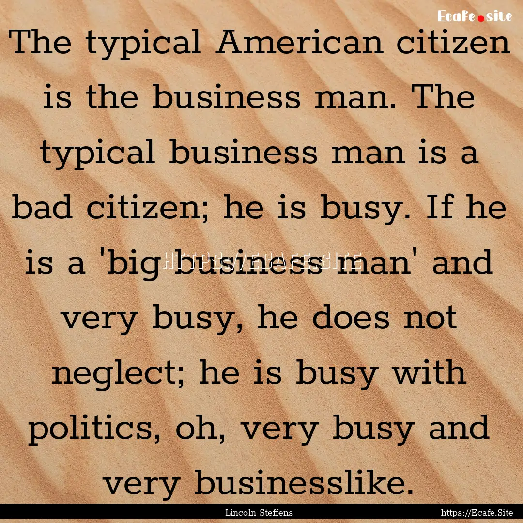 The typical American citizen is the business.... : Quote by Lincoln Steffens