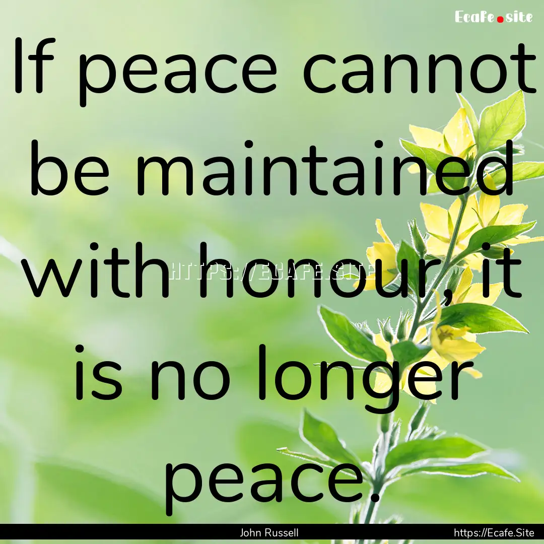 If peace cannot be maintained with honour,.... : Quote by John Russell