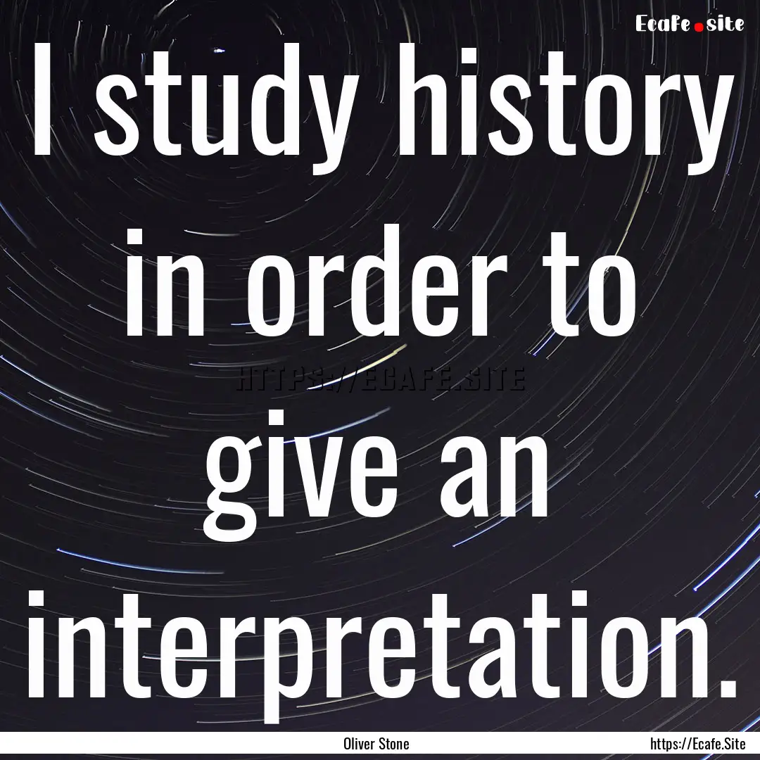 I study history in order to give an interpretation..... : Quote by Oliver Stone