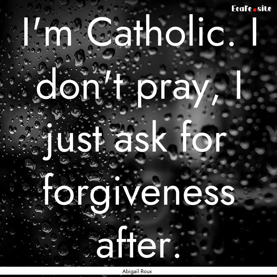 I'm Catholic. I don't pray, I just ask for.... : Quote by Abigail Roux