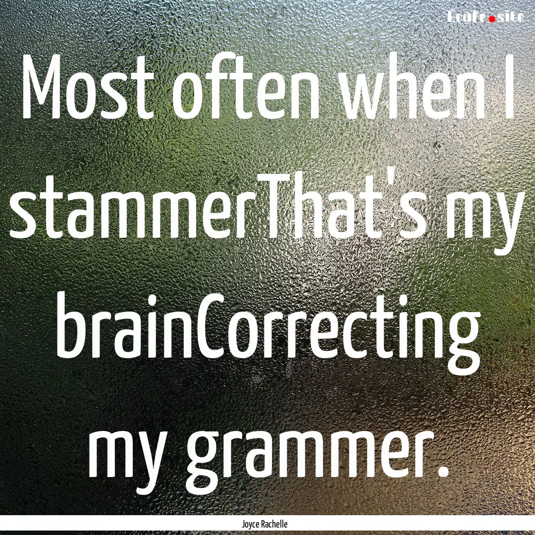 Most often when I stammerThat's my brainCorrecting.... : Quote by Joyce Rachelle