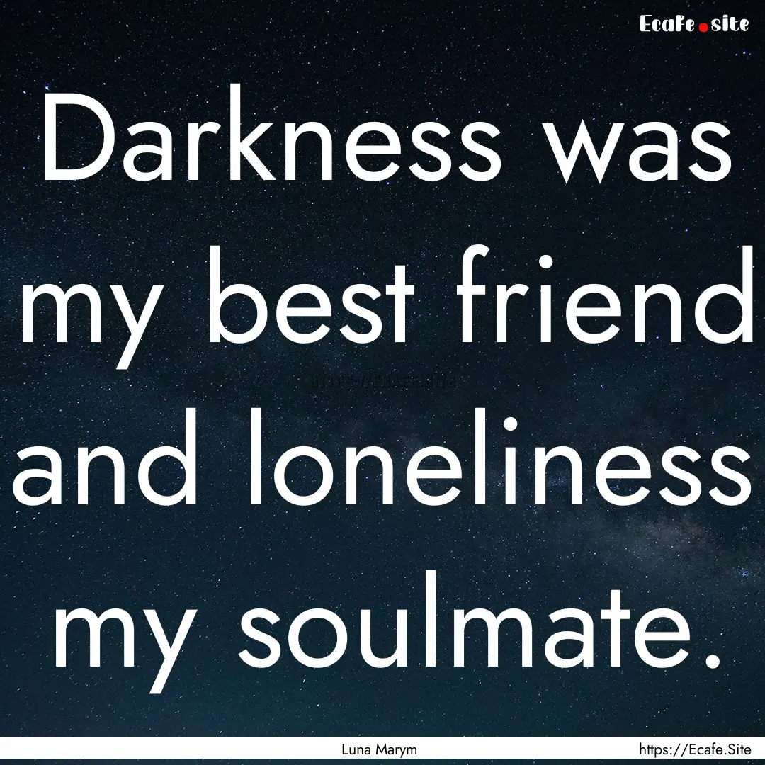 Darkness was my best friend and loneliness.... : Quote by Luna Marym