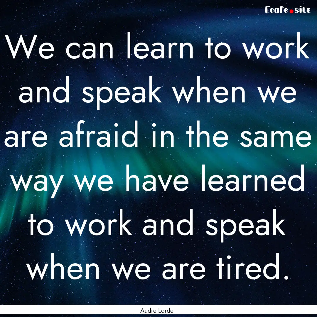 We can learn to work and speak when we are.... : Quote by Audre Lorde